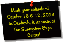 Mark your calendars! October 18 & 19, 2024 in Oshkosh, Wisconsin at the Sunnyview Expo Center!